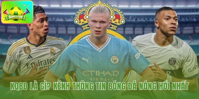 KQBD là gì Bảng KQBD - kết quả bóng đá trực tuyến cập nhật tỷ số theo thời gian thực